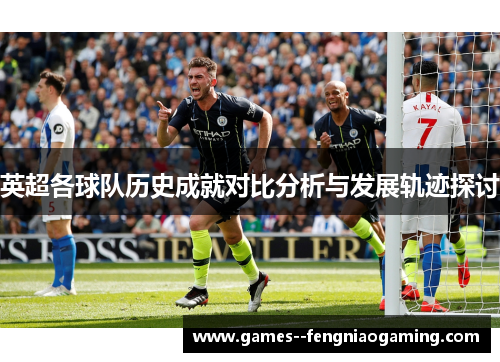 英超各球队历史成就对比分析与发展轨迹探讨