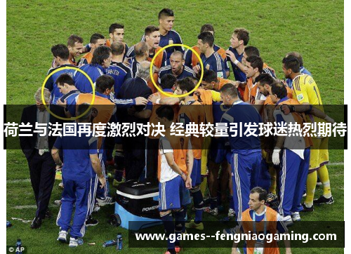 荷兰与法国再度激烈对决 经典较量引发球迷热烈期待