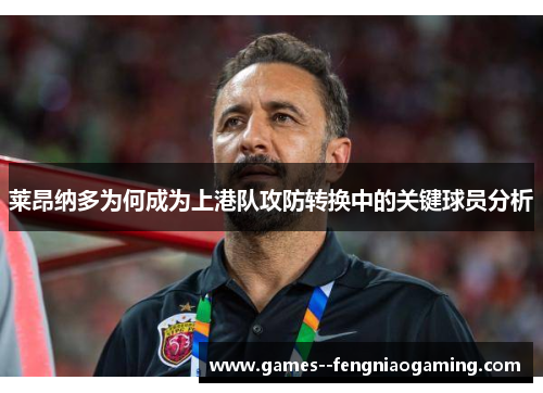 莱昂纳多为何成为上港队攻防转换中的关键球员分析