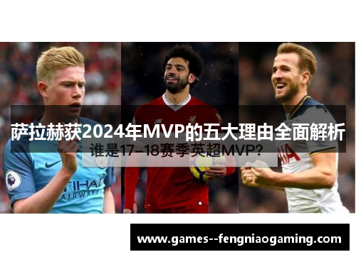 萨拉赫获2024年MVP的五大理由全面解析