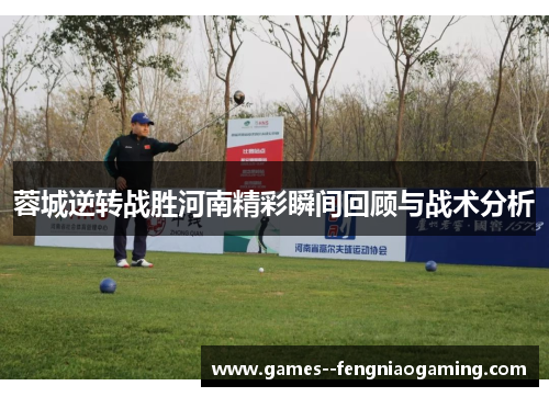 蓉城逆转战胜河南精彩瞬间回顾与战术分析