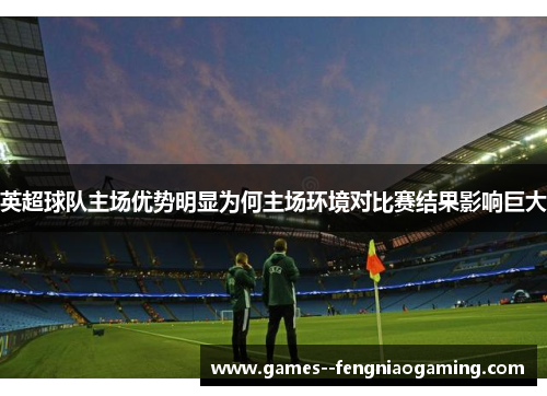 英超球队主场优势明显为何主场环境对比赛结果影响巨大
