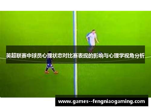 英超联赛中球员心理状态对比赛表现的影响与心理学视角分析