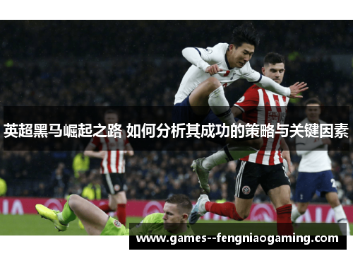 英超黑马崛起之路 如何分析其成功的策略与关键因素