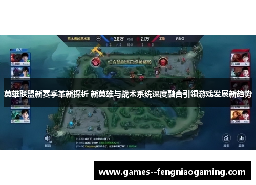 英雄联盟新赛季革新探析 新英雄与战术系统深度融合引领游戏发展新趋势