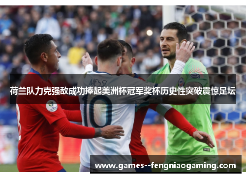 荷兰队力克强敌成功捧起美洲杯冠军奖杯历史性突破震惊足坛 荷兰队力克强敌成功捧起美洲杯冠军奖杯历史性突破震惊足坛