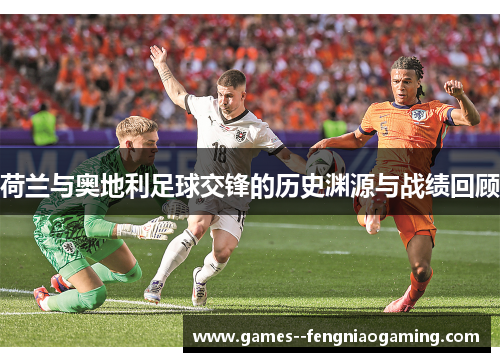 荷兰与奥地利足球交锋的历史渊源与战绩回顾 荷兰与奥地利足球交锋的历史渊源与战绩回顾