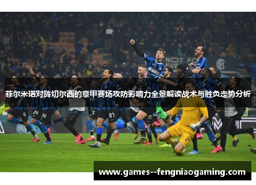 菲尔米诺对阵切尔西的意甲赛场攻防影响力全景解读战术与胜负走势分析