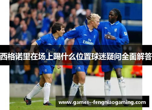 西格诺里在场上踢什么位置球迷疑问全面解答