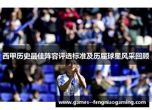 西甲历史最佳阵容评选标准及历届球星风采回顾