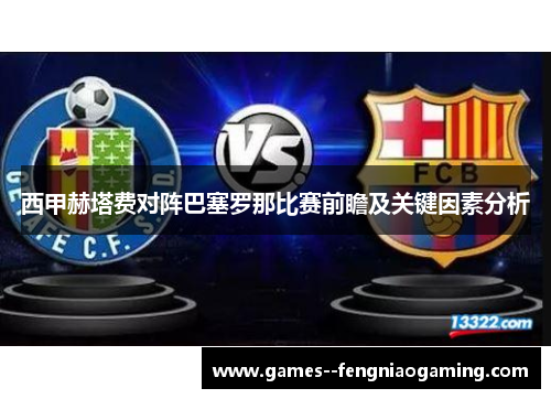 西甲赫塔费对阵巴塞罗那比赛前瞻及关键因素分析