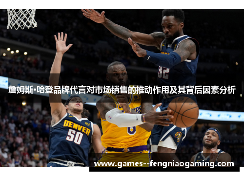 詹姆斯·哈登品牌代言对市场销售的推动作用及其背后因素分析