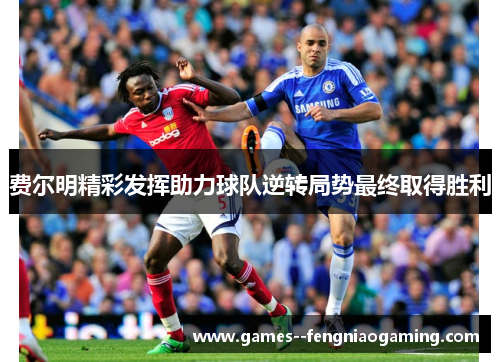 费尔明精彩发挥助力球队逆转局势最终取得胜利