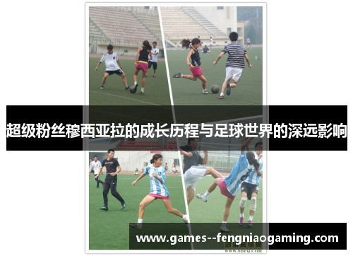 超级粉丝穆西亚拉的成长历程与足球世界的深远影响