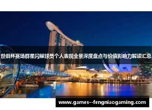 世俱杯赛场群星闪耀球员个人表现全景深度盘点与价值影响力解读汇总
