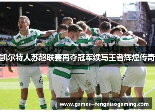 凯尔特人苏超联赛再夺冠军续写王者辉煌传奇