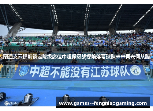 南通支云提前锁定降级席位中超保级战提前落幕球队未来何去何从路