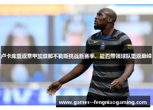 卢卡库重返意甲加盟那不勒斯挑战新赛季，能否带领球队重返巅峰