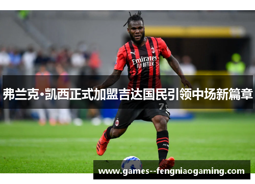 弗兰克·凯西正式加盟吉达国民引领中场新篇章