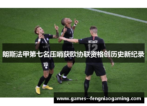 朗斯法甲第七名压哨获欧协联资格创历史新纪录