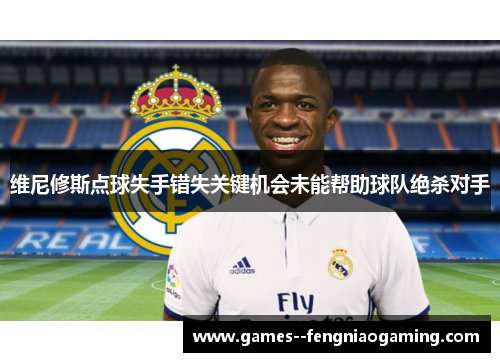 维尼修斯点球失手错失关键机会未能帮助球队绝杀对手