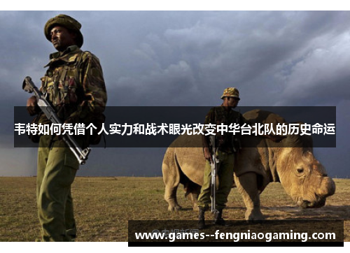 韦特如何凭借个人实力和战术眼光改变中华台北队的历史命运
