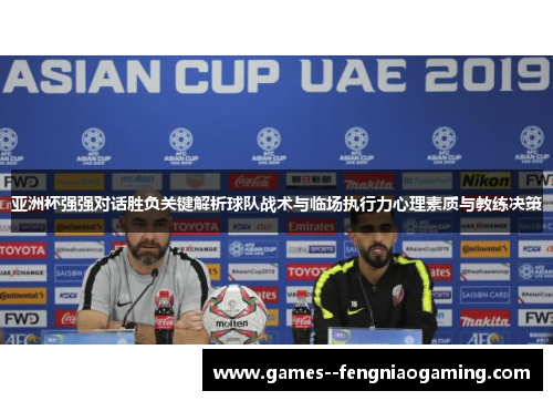 亚洲杯强强对话胜负关键解析球队战术与临场执行力心理素质与教练决策