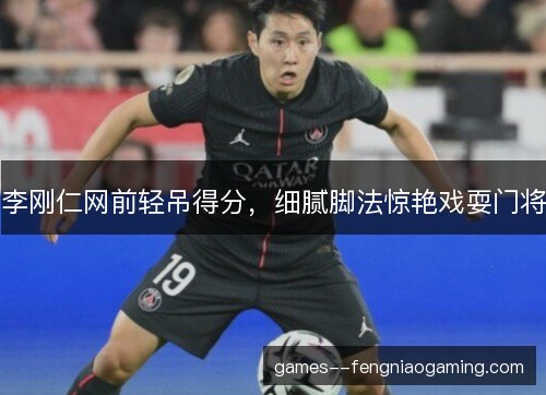 李刚仁网前轻吊得分，细腻脚法惊艳戏耍门将