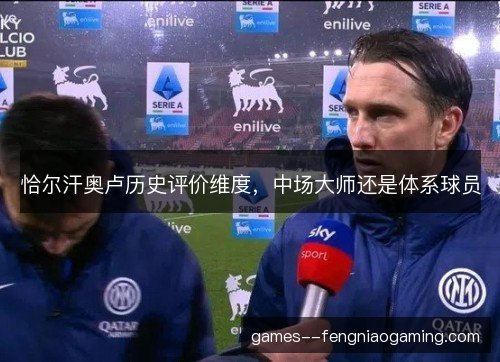 恰尔汗奥卢历史评价维度，中场大师还是体系球员